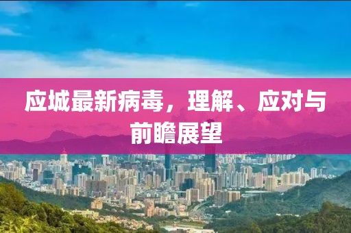 应城最新病毒，理解、应对与前瞻展望