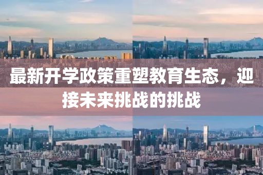 最新开学政策重塑教育生态，迎接未来挑战的挑战