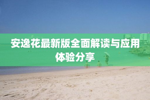 安逸花最新版全面解读与应用体验分享