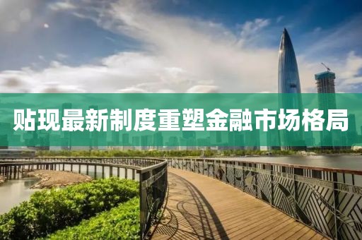 贴现最新制度重塑金融市场格局