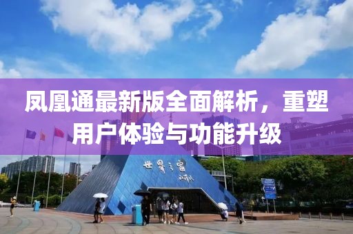 凤凰通最新版全面解析，重塑用户体验与功能升级