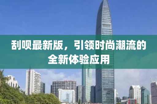 刮呗最新版，引领时尚潮流的全新体验应用