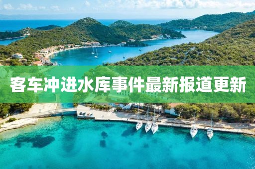 客车冲进水库事件最新报道更新