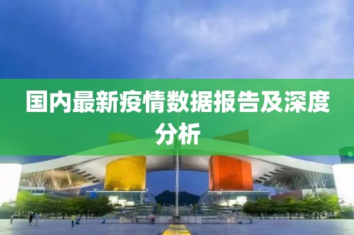 国内最新疫情数据报告及深度分析