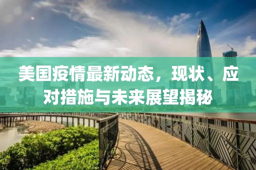 美国疫情最新动态，现状、应对措施与未来展望揭秘
