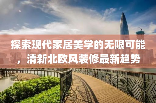 探索现代家居美学的无限可能，清新北欧风装修最新趋势