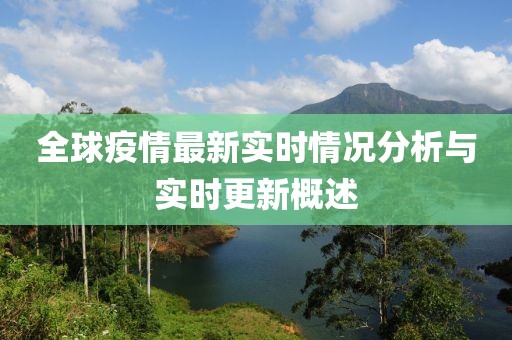 全球疫情最新实时情况分析与实时更新概述