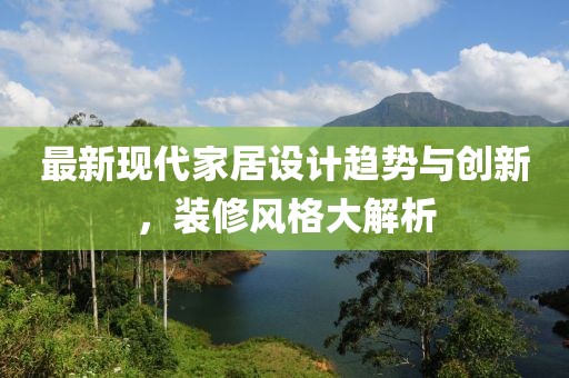 最新现代家居设计趋势与创新，装修风格大解析