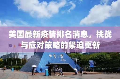 美国最新疫情排名消息，挑战与应对策略的紧迫更新