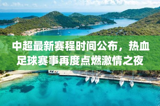 中超最新赛程时间公布，热血足球赛事再度点燃激情之夜