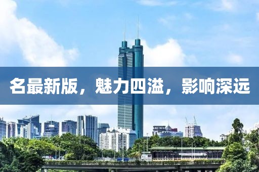 名最新版，魅力四溢，影响深远
