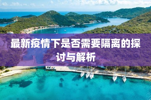 最新疫情下是否需要隔离的探讨与解析