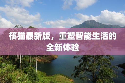 筷猫最新版，重塑智能生活的全新体验