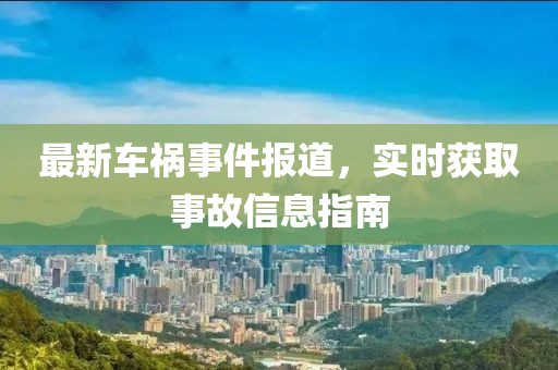 最新车祸事件报道，实时获取事故信息指南