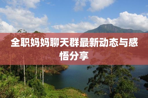 全职妈妈聊天群最新动态与感悟分享