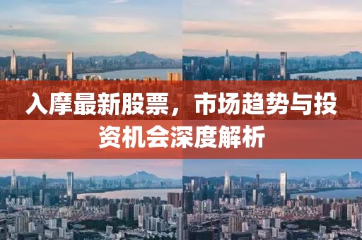入摩最新股票，市场趋势与投资机会深度解析