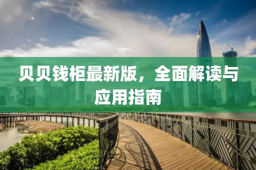 贝贝钱柜最新版，全面解读与应用指南