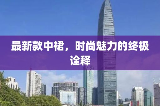 最新款中裙，时尚魅力的终极诠释