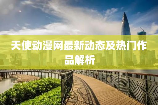 天使动漫网最新动态及热门作品解析