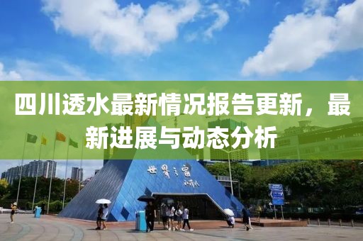 四川透水最新情况报告更新，最新进展与动态分析