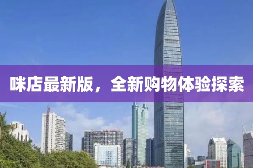 咪店最新版，全新购物体验探索