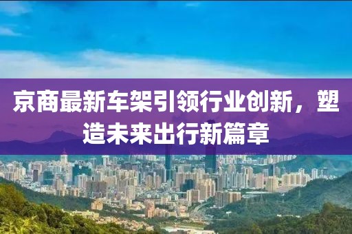 京商最新车架引领行业创新，塑造未来出行新篇章