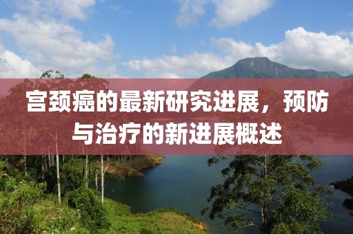 宫颈癌的最新研究进展，预防与治疗的新进展概述