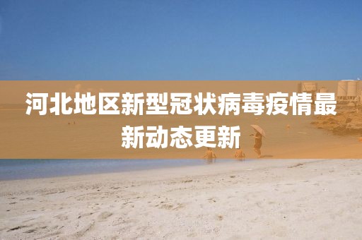 河北地区新型冠状病毒疫情最新动态更新