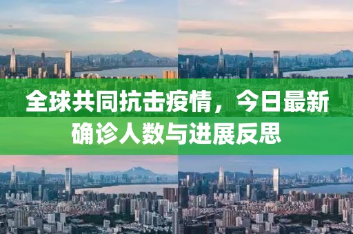 全球共同抗击疫情，今日最新确诊人数与进展反思