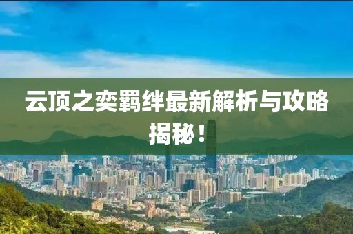 云顶之奕羁绊最新解析与攻略揭秘！