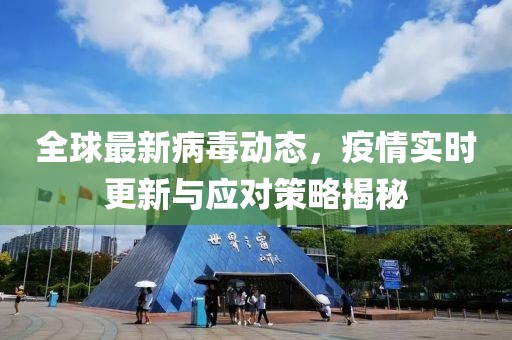 全球最新病毒动态，疫情实时更新与应对策略揭秘
