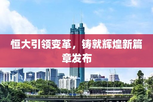 恒大引领变革，铸就辉煌新篇章发布