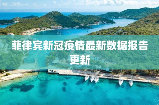 菲律宾新冠疫情最新数据报告更新