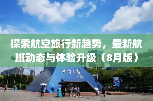 探索航空旅行新趋势，最新航班动态与体验升级（8月版）