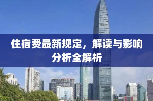 住宿费最新规定，解读与影响分析全解析