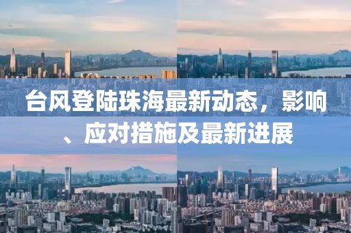 台风登陆珠海最新动态，影响、应对措施及最新进展