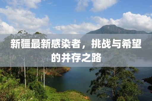 新疆最新感染者，挑战与希望的并存之路