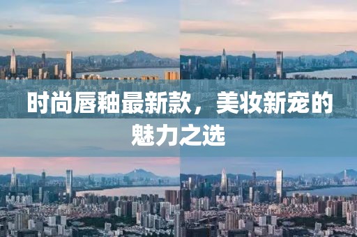 时尚唇釉最新款，美妆新宠的魅力之选