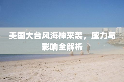 美国大台风海神来袭，威力与影响全解析