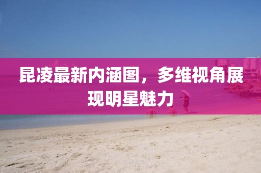 昆凌最新内涵图，多维视角展现明星魅力