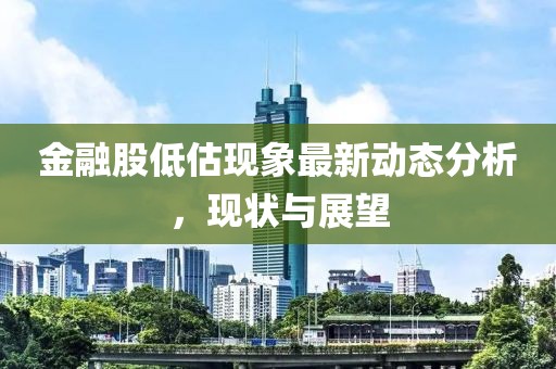 金融股低估现象最新动态分析，现状与展望