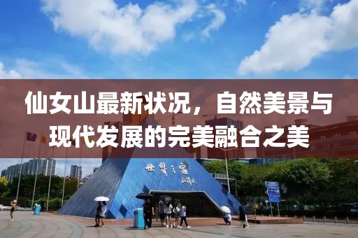仙女山最新状况，自然美景与现代发展的完美融合之美