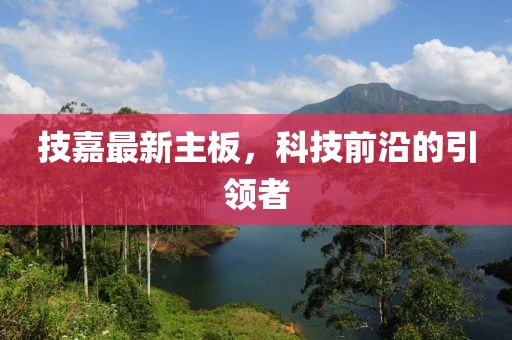 技嘉最新主板，科技前沿的引领者