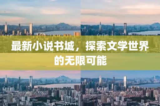 最新小说书城，探索文学世界的无限可能
