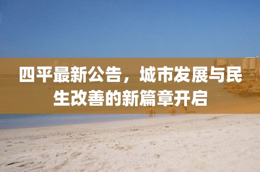四平最新公告，城市发展与民生改善的新篇章开启