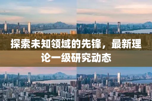 探索未知领域的先锋，最新理论一级研究动态