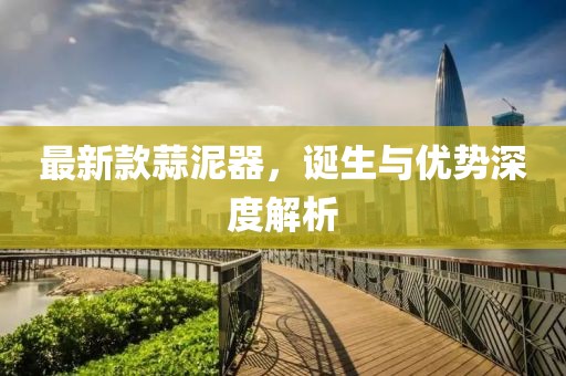 最新款蒜泥器，诞生与优势深度解析