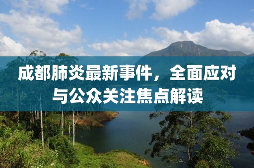 成都肺炎最新事件，全面应对与公众关注焦点解读