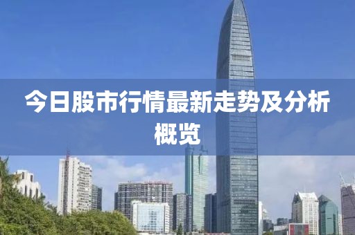 今日股市行情最新走势及分析概览