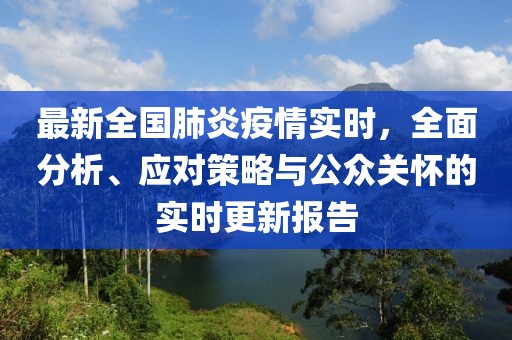 最新全国肺炎疫情实时，全面分析、应对策略与公众关怀的实时更新报告